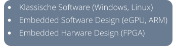 •	Klassische Software (Windows, Linux) •	Embedded Software Design (eGPU, ARM) •	Embedded Harware Design (FPGA)