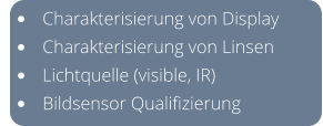 •	Charakterisierung von Display  •	Charakterisierung von Linsen •	Lichtquelle (visible, IR) •	Bildsensor Qualifizierung